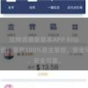 比特派最新版本APP Bitpie钱包：资产100%自主掌控，安全可靠。