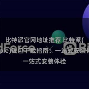 比特派官网地址推荐 比特派(Bitpie)钱包下载指南：一站式安装体验