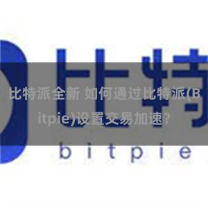 比特派全新 如何通过比特派(Bitpie)设置交易加速？