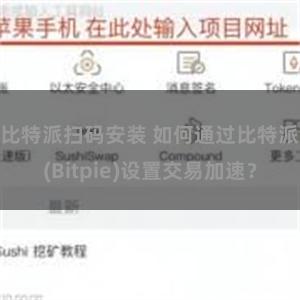 比特派扫码安装 如何通过比特派(Bitpie)设置交易加速？