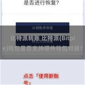 比特派转账 比特派(Bitpie)钱包是否支持硬件钱包对接？