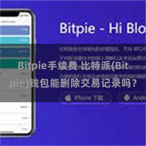 Bitpie手续费 比特派(Bitpie)钱包能删除交易记录吗？