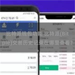 比特派钱包功能 比特派(Bitpie)交易历史记录在哪里查看？