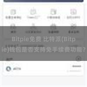 Bitpie免费 比特派(Bitpie)钱包是否支持免手续费功能？