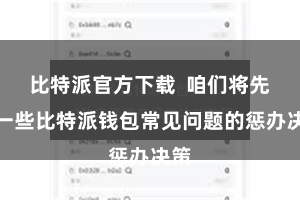 比特派官方下载  咱们将先容一些比特派钱包常见问题的惩办决策