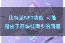 比特派NFT功能  可能是由于区块链同步的问题